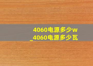 4060电源多少w_4060电源多少瓦