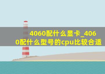 4060配什么显卡_4060配什么型号的cpu比较合适