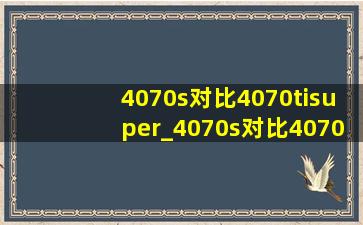 4070s对比4070tisuper_4070s对比4070tisuper提升