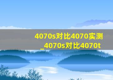 4070s对比4070实测_4070s对比4070t