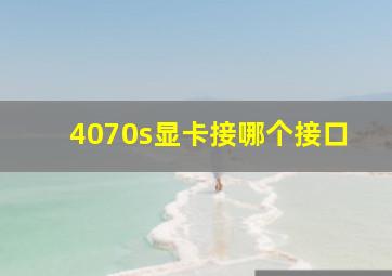 4070s显卡接哪个接口