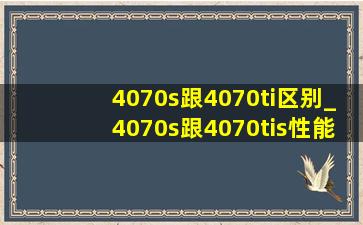 4070s跟4070ti区别_4070s跟4070tis性能差距