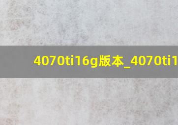 4070ti16g版本_4070ti16g