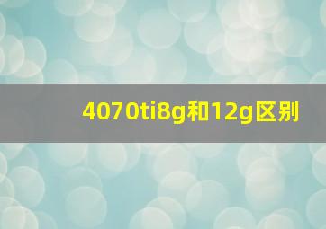 4070ti8g和12g区别