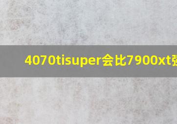 4070tisuper会比7900xt强吗