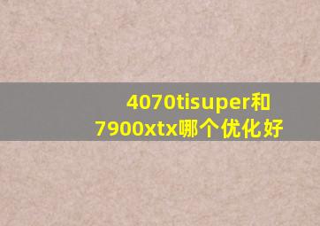 4070tisuper和7900xtx哪个优化好