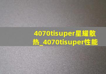 4070tisuper星耀散热_4070tisuper性能