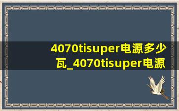 4070tisuper电源多少瓦_4070tisuper电源