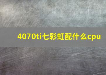 4070ti七彩虹配什么cpu