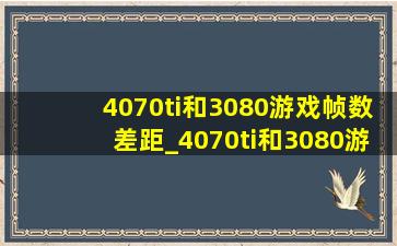 4070ti和3080游戏帧数差距_4070ti和3080游戏性能差多少