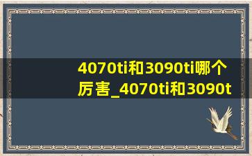 4070ti和3090ti哪个厉害_4070ti和3090ti哪个更好呀