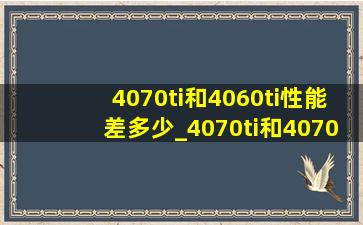 4070ti和4060ti性能差多少_4070ti和4070super