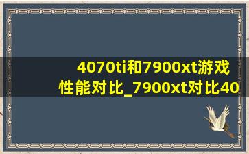 4070ti和7900xt游戏性能对比_7900xt对比4070ti4k测试