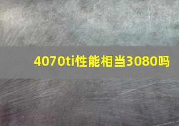 4070ti性能相当3080吗