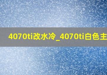 4070ti改水冷_4070ti白色主机