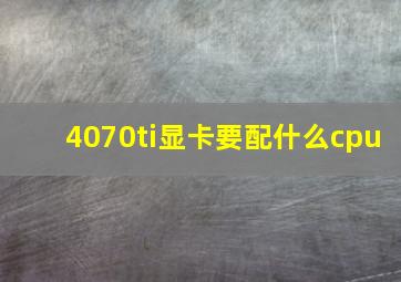 4070ti显卡要配什么cpu