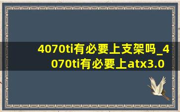 4070ti有必要上支架吗_4070ti有必要上atx3.0电源吗