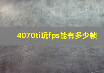 4070ti玩fps能有多少帧