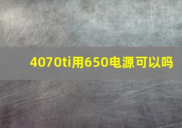 4070ti用650电源可以吗