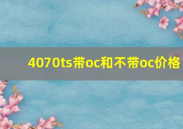 4070ts带oc和不带oc价格