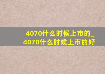 4070什么时候上市的_4070什么时候上市的好