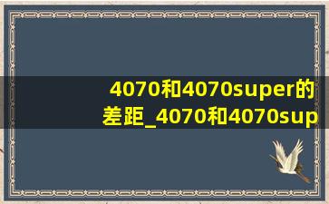 4070和4070super的差距_4070和4070super参数对比