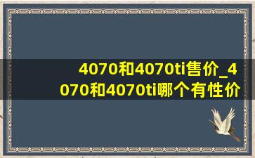 4070和4070ti售价_4070和4070ti哪个有性价比