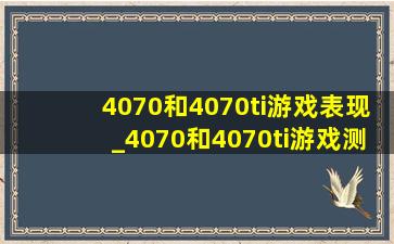 4070和4070ti游戏表现_4070和4070ti游戏测评