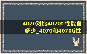 4070对比4070ti性能差多少_4070和4070ti性能差距多少