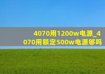 4070用1200w电源_4070用额定500w电源够吗