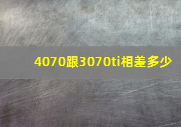 4070跟3070ti相差多少