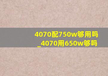 4070配750w够用吗_4070用650w够吗