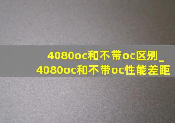 4080oc和不带oc区别_4080oc和不带oc性能差距