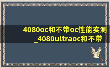 4080oc和不带oc性能实测_4080ultraoc和不带oc性能差距