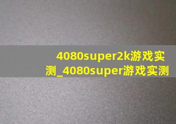 4080super2k游戏实测_4080super游戏实测