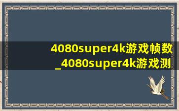 4080super4k游戏帧数_4080super4k游戏测试
