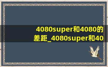 4080super和4080的差距_4080super和4090d的差距