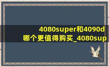 4080super和4090d哪个更值得购买_4080super和4090d对比