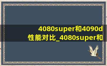 4080super和4090d性能对比_4080super和4090和4090d性能差距