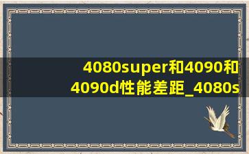 4080super和4090和4090d性能差距_4080super和4090d的差距