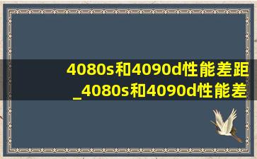 4080s和4090d性能差距_4080s和4090d性能差距多大