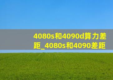 4080s和4090d算力差距_4080s和4090差距