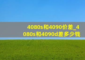 4080s和4090价差_4080s和4090d差多少钱