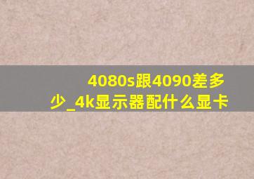 4080s跟4090差多少_4k显示器配什么显卡