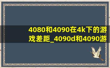 4080和4090在4k下的游戏差距_4090d和4090游戏测评