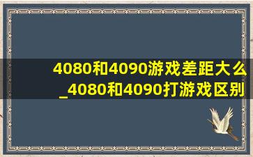 4080和4090游戏差距大么_4080和4090打游戏区别大吗