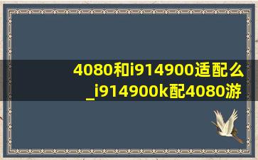 4080和i914900适配么_i914900k配4080游戏效果