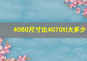 4080尺寸比4070ti大多少