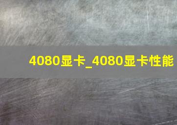 4080显卡_4080显卡性能