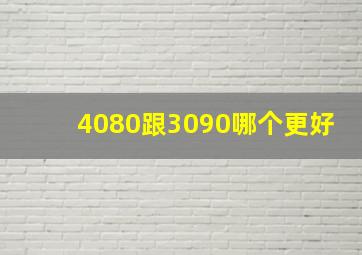 4080跟3090哪个更好